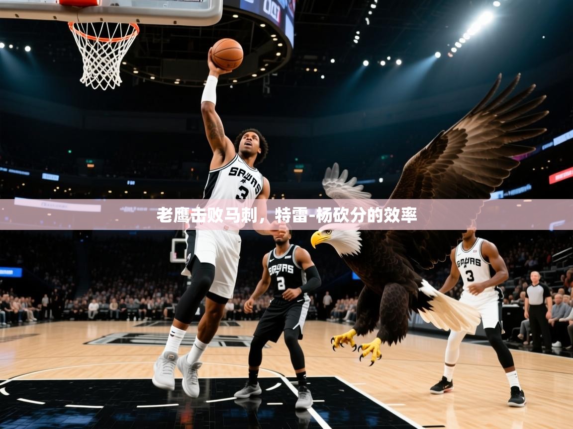 老鹰击败马刺，特雷-杨砍分的效率