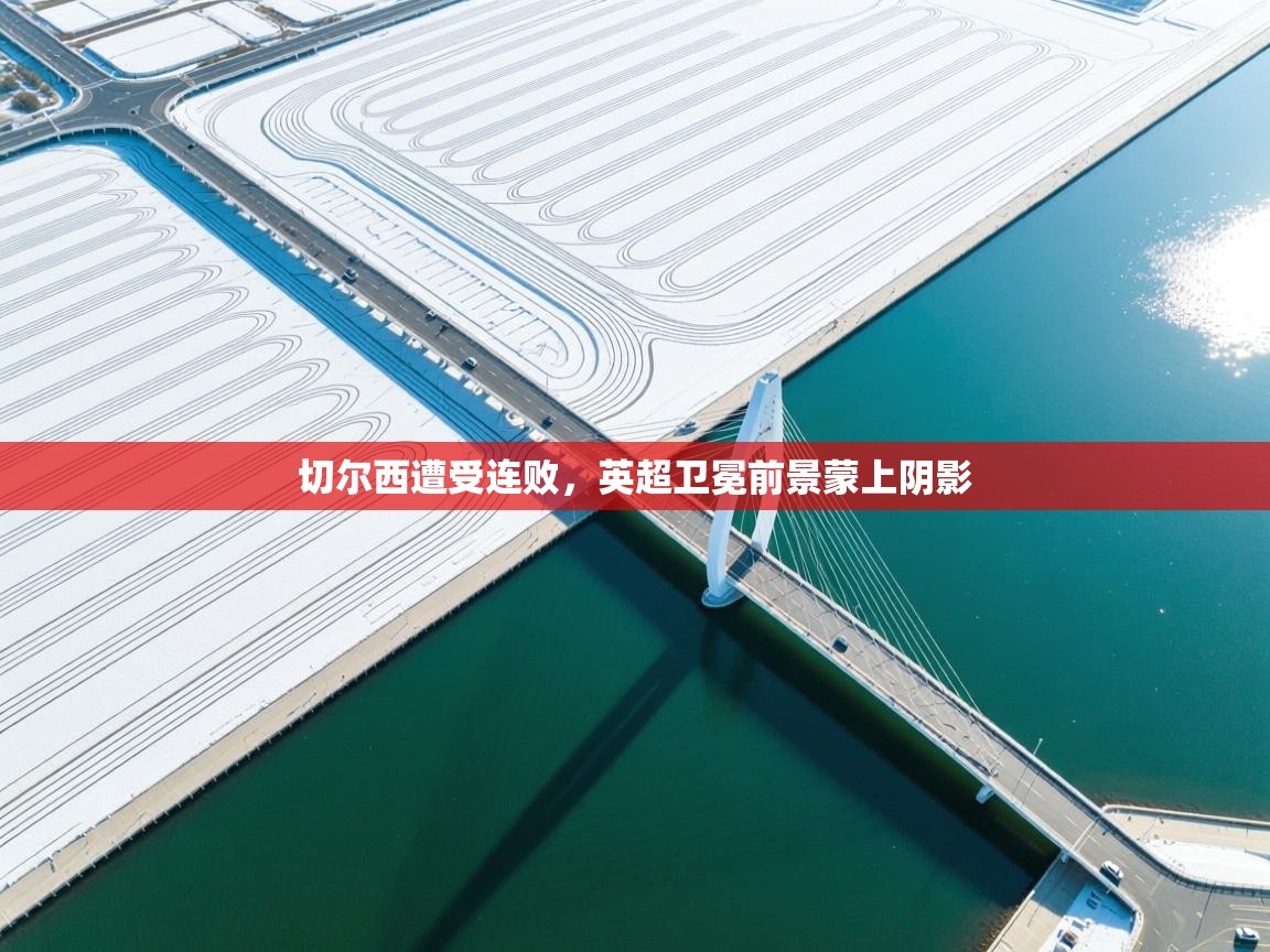 切尔西遭受连败，英超卫冕前景蒙上阴影  第1张